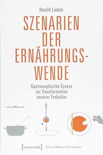 Szenarien der Ernährungswende: Gastrosophische Essays zur Transformation unserer Esskultur (Edition Moderne Postmoderne) von transcript Verlag